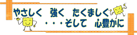 やさしく強くたくましくそして心豊かに